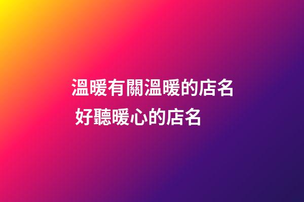 溫暖有關溫暖的店名 好聽暖心的店名